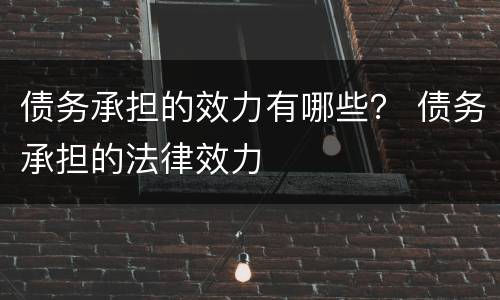 债务承担的效力有哪些？ 债务承担的法律效力