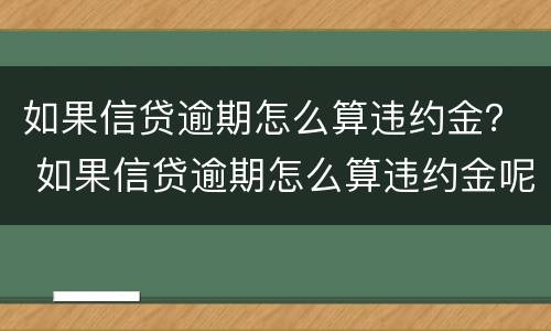 如果信贷逾期怎么算违约金？ 如果信贷逾期怎么算违约金呢
