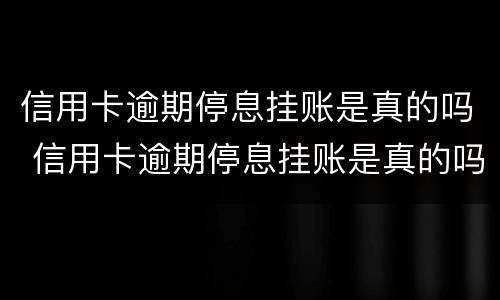 信用卡逾期停息挂账是真的吗 信用卡逾期停息挂账是真的吗还是假的