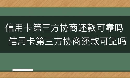 信用卡第三方协商还款可靠吗 信用卡第三方协商还款可靠吗知乎