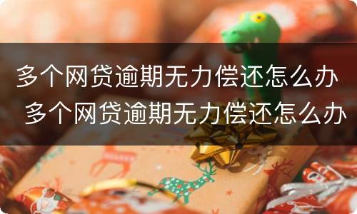 多个网贷逾期无力偿还怎么办 多个网贷逾期无力偿还怎么办,找律师办
