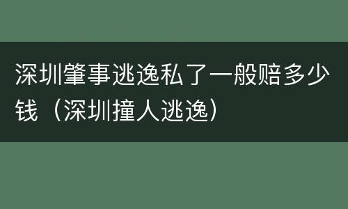 深圳肇事逃逸私了一般赔多少钱（深圳撞人逃逸）