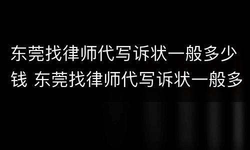 东莞找律师代写诉状一般多少钱 东莞找律师代写诉状一般多少钱一份