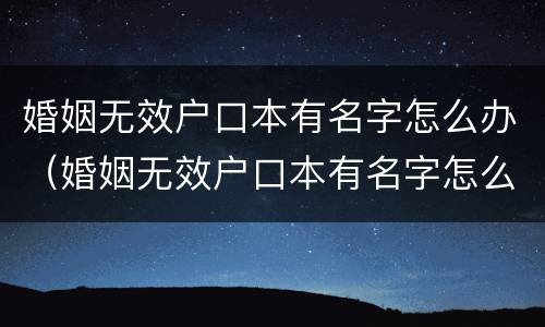 婚姻无效户口本有名字怎么办（婚姻无效户口本有名字怎么办理）