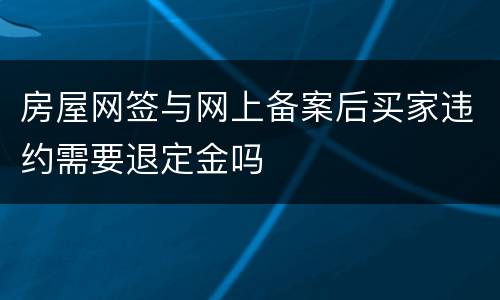 房屋网签与网上备案后买家违约需要退定金吗