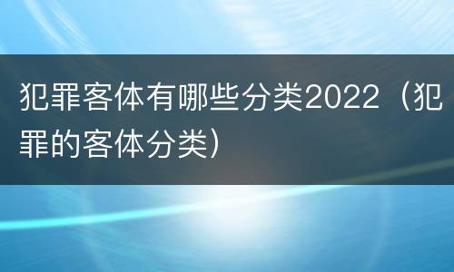 犯罪客体有哪些分类2022（犯罪的客体分类）
