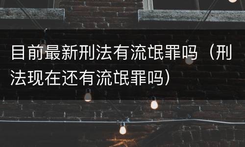 目前最新刑法有流氓罪吗（刑法现在还有流氓罪吗）