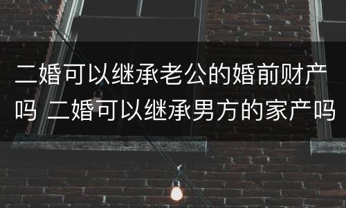 二婚可以继承老公的婚前财产吗 二婚可以继承男方的家产吗?