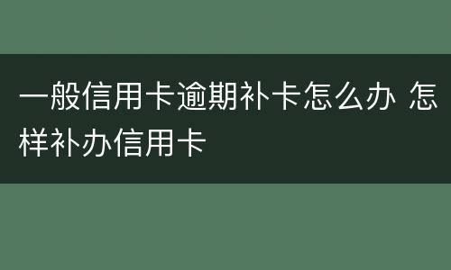 一般信用卡逾期补卡怎么办 怎样补办信用卡