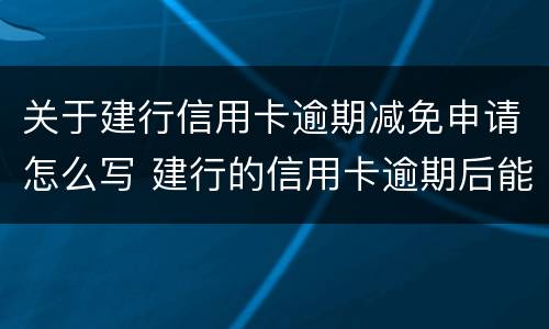 关于建行信用卡逾期减免申请怎么写 建行的信用卡逾期后能申请减免吗