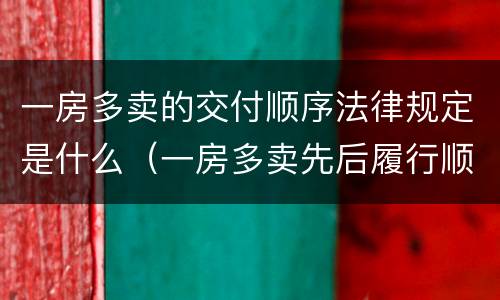 一房多卖的交付顺序法律规定是什么（一房多卖先后履行顺序）