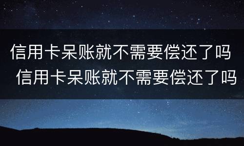 信用卡呆账就不需要偿还了吗 信用卡呆账就不需要偿还了吗
