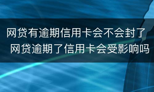 网贷有逾期信用卡会不会封了 网贷逾期了信用卡会受影响吗