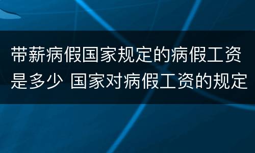 带薪病假国家规定的病假工资是多少 国家对病假工资的规定