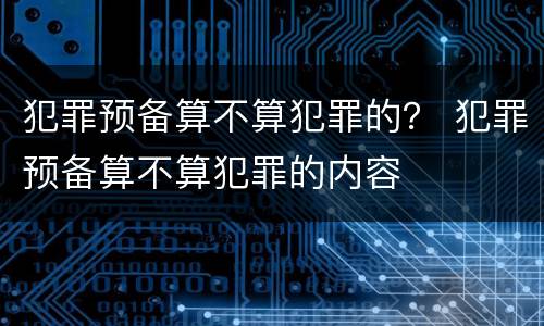 犯罪预备算不算犯罪的？ 犯罪预备算不算犯罪的内容