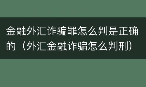 金融外汇诈骗罪怎么判是正确的（外汇金融诈骗怎么判刑）