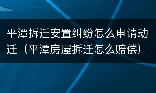 平潭拆迁安置纠纷怎么申请动迁（平潭房屋拆迁怎么赔偿）