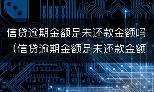 信贷逾期金额是未还款金额吗（信贷逾期金额是未还款金额吗）