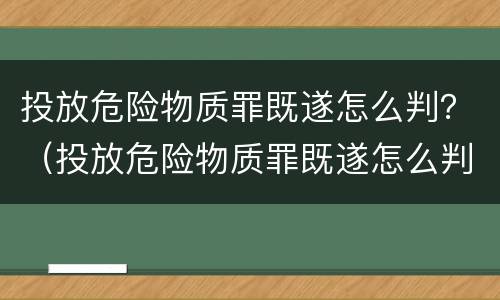 投放危险物质罪既遂怎么判？（投放危险物质罪既遂怎么判）