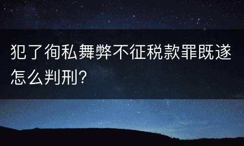 犯了徇私舞弊不征税款罪既遂怎么判刑?