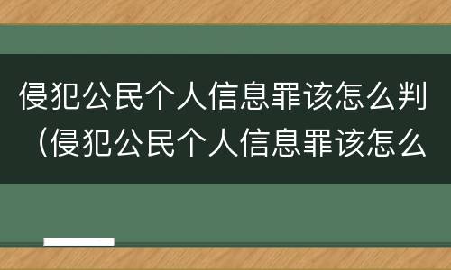 侵犯公民个人信息罪该怎么判（侵犯公民个人信息罪该怎么判罚金）