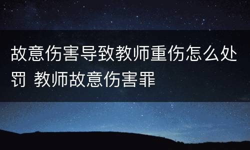 故意伤害导致教师重伤怎么处罚 教师故意伤害罪