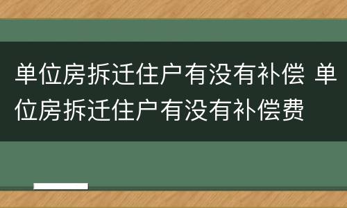 单位房拆迁住户有没有补偿 单位房拆迁住户有没有补偿费