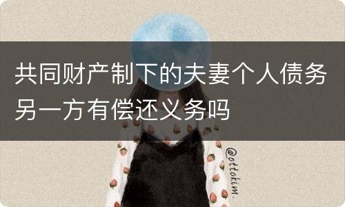 共同财产制下的夫妻个人债务另一方有偿还义务吗