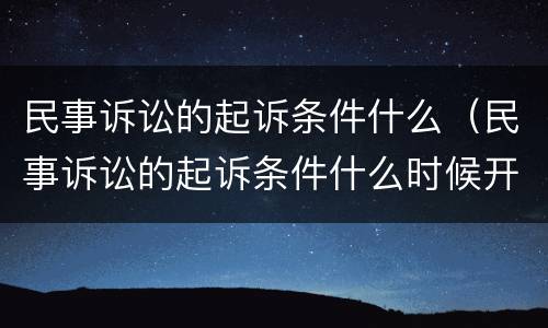 民事诉讼的起诉条件什么（民事诉讼的起诉条件什么时候开庭）