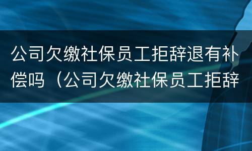 公司欠缴社保员工拒辞退有补偿吗（公司欠缴社保员工拒辞退有补偿吗怎么算）