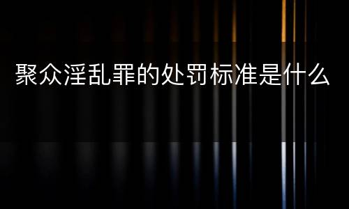 聚众淫乱罪的处罚标准是什么