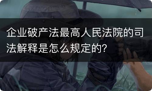 企业破产法最高人民法院的司法解释是怎么规定的？