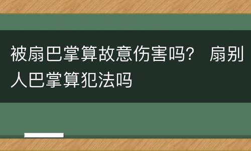 被扇巴掌算故意伤害吗？ 扇别人巴掌算犯法吗