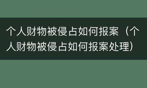 个人财物被侵占如何报案（个人财物被侵占如何报案处理）