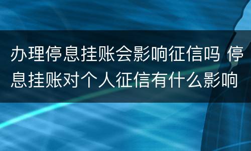 办理停息挂账会影响征信吗 停息挂账对个人征信有什么影响
