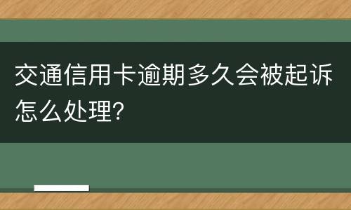 交通信用卡逾期多久会被起诉怎么处理?