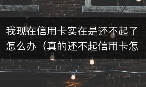 我现在信用卡实在是还不起了怎么办（真的还不起信用卡怎么办）