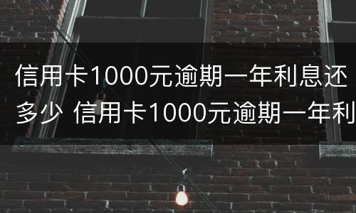 信用卡1000元逾期一年利息还多少 信用卡1000元逾期一年利息还多少呢