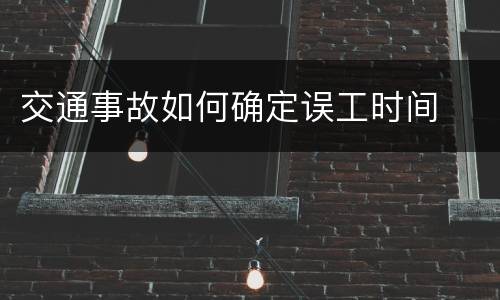 交通事故如何确定误工时间
