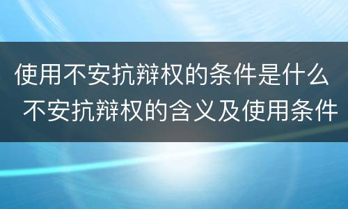 使用不安抗辩权的条件是什么 不安抗辩权的含义及使用条件