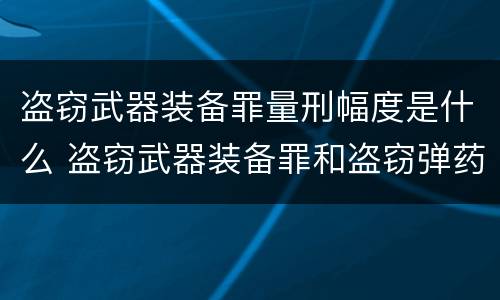 盗窃武器装备罪量刑幅度是什么 盗窃武器装备罪和盗窃弹药罪的区别
