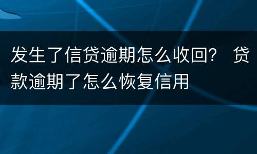 发生了信贷逾期怎么收回？ 贷款逾期了怎么恢复信用