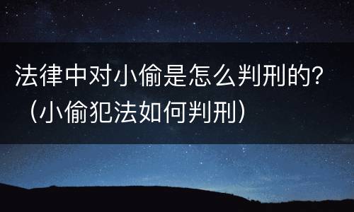 法律中对小偷是怎么判刑的？（小偷犯法如何判刑）