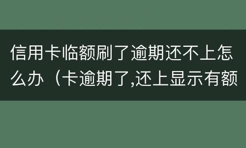 信用卡临额刷了逾期还不上怎么办（卡逾期了,还上显示有额度刷不出来）