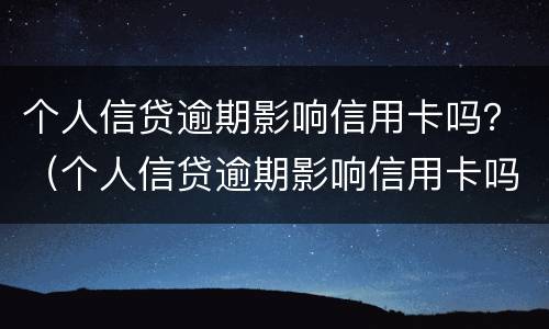 个人信贷逾期影响信用卡吗？（个人信贷逾期影响信用卡吗）