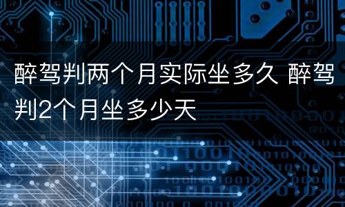 醉驾判两个月实际坐多久 醉驾判2个月坐多少天