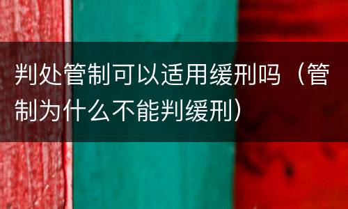 判处管制可以适用缓刑吗（管制为什么不能判缓刑）