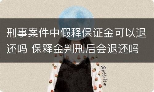 刑事案件中假释保证金可以退还吗 保释金判刑后会退还吗