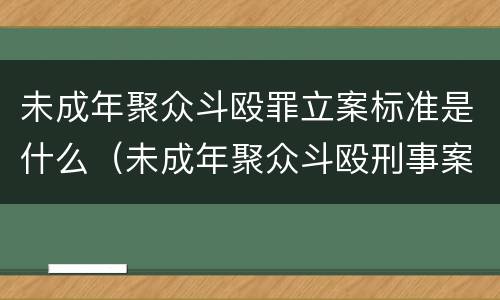 未成年聚众斗殴罪立案标准是什么（未成年聚众斗殴刑事案件立案标准）