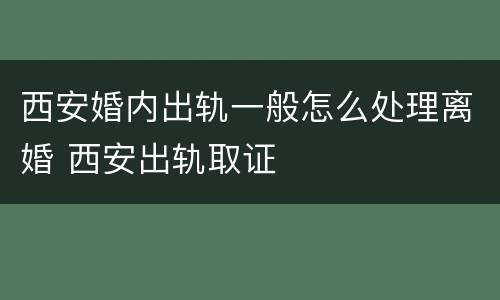 西安婚内出轨一般怎么处理离婚 西安出轨取证
